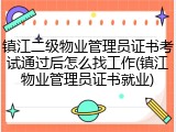 镇江二级物业管理员证书考试通过后怎么找工作(镇江物业管理员证书就业)