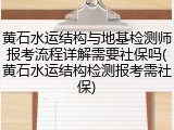 黄石水运结构与地基检测师报考流程详解需要社保吗(黄石水运结构检测报考需社保)