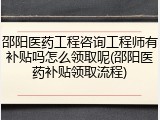 邵阳医药工程咨询工程师有补贴吗怎么领取呢(邵阳医药补贴领取流程)