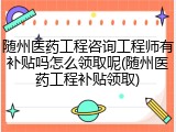 随州医药工程咨询工程师有补贴吗怎么领取呢(随州医药工程补贴领取)