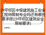 沙坪坝区中级建筑施工安全工程师限制专业吗还有哪些要求呀(沙坪坝区建筑安全限制要求)