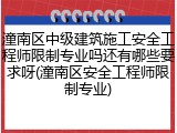 潼南区中级建筑施工安全工程师限制专业吗还有哪些要求呀(潼南区安全工程师限制专业)
