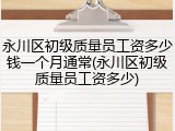 永川区初级质量员工资多少钱一个月通常(永川区初级质量员工资多少)
