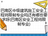 巴南区中级建筑施工安全工程师限制专业吗还有哪些要求呀(巴南区安全工程师限制专业)