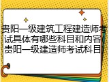 贵阳一级建筑工程建造师考试具体有哪些科目和内容(贵阳一级建造师考试科目)