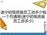 遂宁初级质量员工资多少钱一个月通常(遂宁初级质量员工资多少)