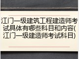 江门一级建筑工程建造师考试具体有哪些科目和内容(江门一级建造师考试科目)