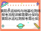 襄阳水运结构与地基检测师报考流程详解需要社保吗(襄阳水运检测报考需社保)