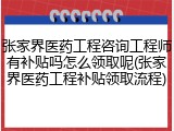 张家界医药工程咨询工程师有补贴吗怎么领取呢(张家界医药工程补贴领取流程)