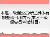 本溪一级保安员考试具体有哪些科目和内容(本溪一级保安员考试科目)