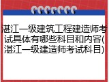 湛江一级建筑工程建造师考试具体有哪些科目和内容(湛江一级建造师考试科目)