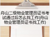 舟山二级物业管理员证书考试通过后怎么找工作(舟山物业管理员证书找工作)