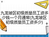 九龙坡区初级质量员工资多少钱一个月通常(九龙坡区初级质量员工资多少)
