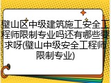 璧山区中级建筑施工安全工程师限制专业吗还有哪些要求呀(璧山中级安全工程师限制专业)