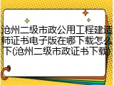 沧州二级市政公用工程建造师证书电子版在哪下载怎么下(沧州二级市政证书下载)