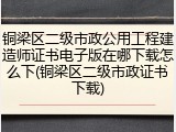 铜梁区二级市政公用工程建造师证书电子版在哪下载怎么下(铜梁区二级市政证书下载)