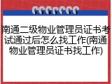 南通二级物业管理员证书考试通过后怎么找工作(南通物业管理员证书找工作)