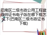 巴南区二级市政公用工程建造师证书电子版在哪下载怎么下(巴南区二级市政证书下载)