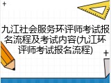 九江社会服务环评师考试报名流程及考试内容(九江环评师考试报名流程)