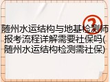 随州水运结构与地基检测师报考流程详解需要社保吗(随州水运结构检测需社保)
