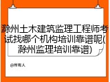 滁州土木建筑监理工程师考试找哪个机构培训靠谱呢(滁州监理培训靠谱)
