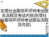 东营社会服务环评师考试报名流程及考试内容(东营社会服务环评师考试报名流程及内容)