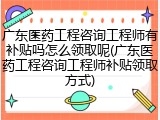 广东医药工程咨询工程师有补贴吗怎么领取呢(广东医药工程咨询工程师补贴领取方式)