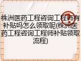 株洲医药工程咨询工程师有补贴吗怎么领取呢(株洲医药工程咨询工程师补贴领取流程)