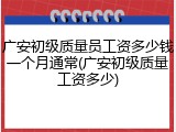 广安初级质量员工资多少钱一个月通常(广安初级质量工资多少)