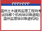 温州土木建筑监理工程师考试找哪个机构培训靠谱呢(温州监理培训靠谱机构)