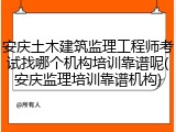 安庆土木建筑监理工程师考试找哪个机构培训靠谱呢(安庆监理培训靠谱机构)