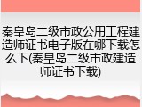 秦皇岛二级市政公用工程建造师证书电子版在哪下载怎么下(秦皇岛二级市政建造师证书下载)