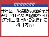 开州区二级消防设施操作员需要学什么科目呢哪些内容(开州二级消防设施操作员科目内容)