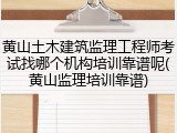 黄山土木建筑监理工程师考试找哪个机构培训靠谱呢(黄山监理培训靠谱)
