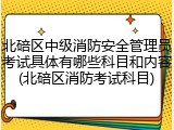 北碚区中级消防安全管理员考试具体有哪些科目和内容(北碚区消防考试科目)