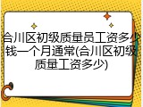 合川区初级质量员工资多少钱一个月通常(合川区初级质量工资多少)