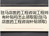 驻马店医药工程咨询工程师有补贴吗怎么领取呢(驻马店医药工程咨询补贴领取)