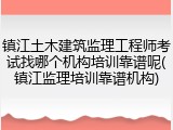 镇江土木建筑监理工程师考试找哪个机构培训靠谱呢(镇江监理培训靠谱机构)