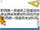 黔西南一级建筑工程建造师考试具体有哪些科目和内容(黔西南一级建筑考试科目)