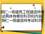 铜仁一级建筑工程建造师考试具体有哪些科目和内容(铜仁一级建造师考试科目)