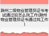 滁州二级物业管理员证书考试通过后怎么找工作(滁州物业管理员证书通过找工作)