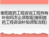 衡阳医药工程咨询工程师有补贴吗怎么领取呢(衡阳医药工程咨询补贴领取流程)