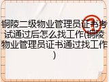 铜陵二级物业管理员证书考试通过后怎么找工作(铜陵物业管理员证书通过找工作)