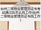 台州二级物业管理员证书考试通过后怎么找工作(台州二级物业管理员证书找工作)