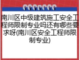 南川区中级建筑施工安全工程师限制专业吗还有哪些要求呀(南川区安全工程师限制专业)