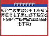 邢台二级市政公用工程建造师证书电子版在哪下载怎么下(邢台二级市政建造师证书下载)