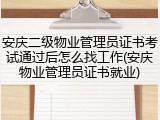 安庆二级物业管理员证书考试通过后怎么找工作(安庆物业管理员证书就业)