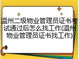 温州二级物业管理员证书考试通过后怎么找工作(温州物业管理员证书找工作)