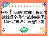 扬州土木建筑监理工程师考试找哪个机构培训靠谱呢(扬州监理培训靠谱机构)