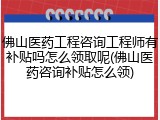 佛山医药工程咨询工程师有补贴吗怎么领取呢(佛山医药咨询补贴怎么领)